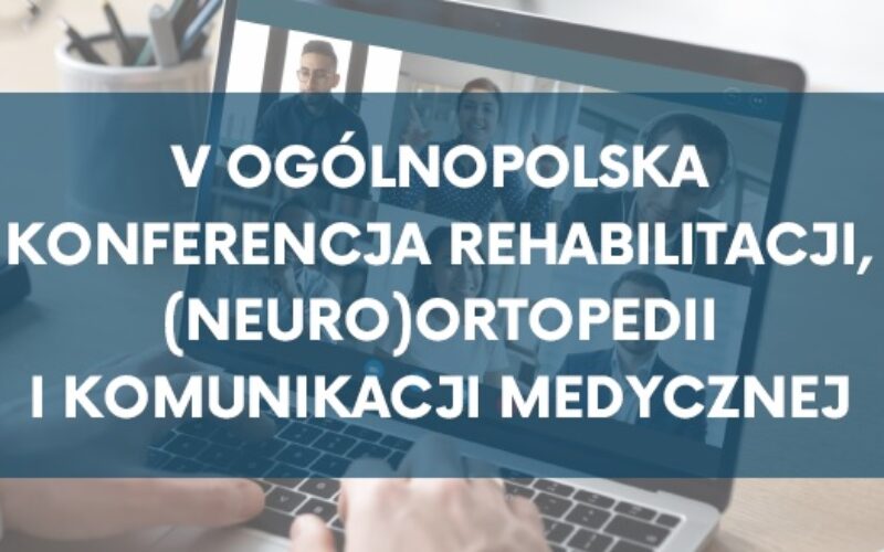 V Ogólnopolska Konferencja Rehabilitacji, (Neuro)ortopedii i Komunikacji Medycznej